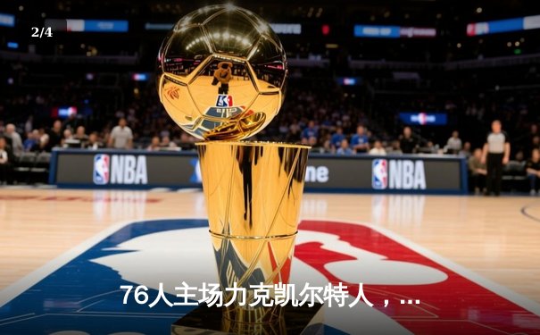 76人主场力克凯尔特人，恩比德41分主宰内线 - 2