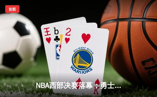 NBA西部决赛落幕：勇士加时险胜独行侠，库里狂砍47分率队重返总决赛