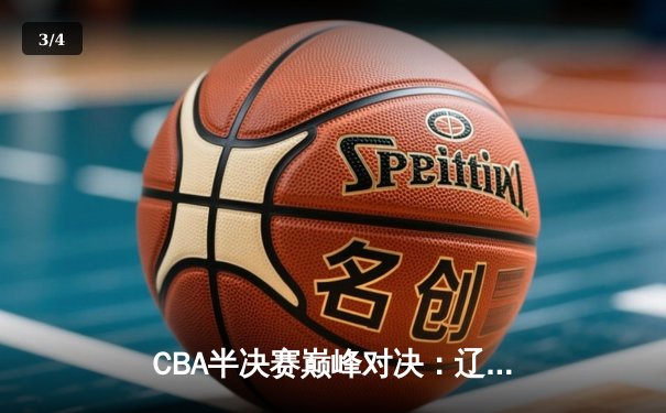 CBA半决赛巅峰对决：辽宁本钢加时险胜广东宏远，郭艾伦狂砍42分创季后赛新高 - 3
