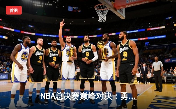 NBA总决赛巅峰对决：勇士逆转凯尔特人夺队史第七冠