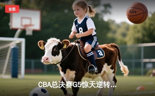 CBA总决赛G5惊天逆转！辽宁本钢加时险胜广东东莞大益夺得队史第三冠