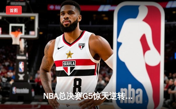 NBA总决赛G5惊天逆转：勇士三分雨浇灭凯尔特人夺冠希望
