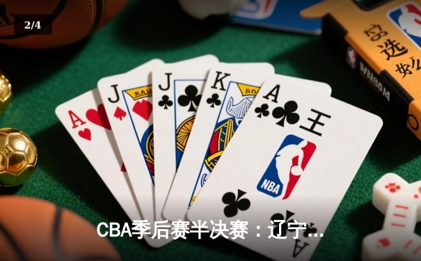 CBA季后赛半决赛：辽宁逆转广东晋级，郭艾伦33分率队闯入总决赛 - 2