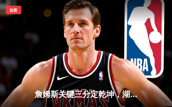 詹姆斯关键三分定乾坤，湖人加时险胜掘金终结连败