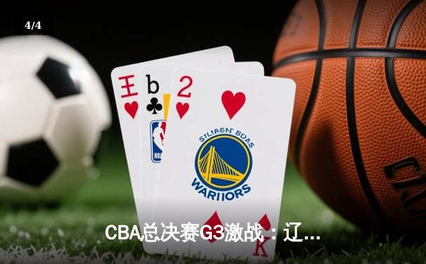 CBA总决赛G3激战：辽宁本钢加时险胜浙江广厦，郭艾伦狂砍38分创赛季新高 - 4