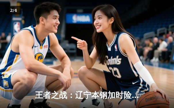 王者之战：辽宁本钢加时险胜广东宏远，总决赛悬念再起 - 2