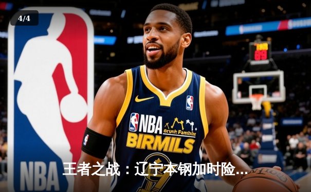 王者之战：辽宁本钢加时险胜广东宏远，总决赛悬念再起 - 4