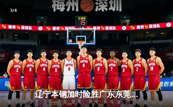 辽宁本钢加时险胜广东东莞 赵继伟35+9导演惊天逆转 - 3