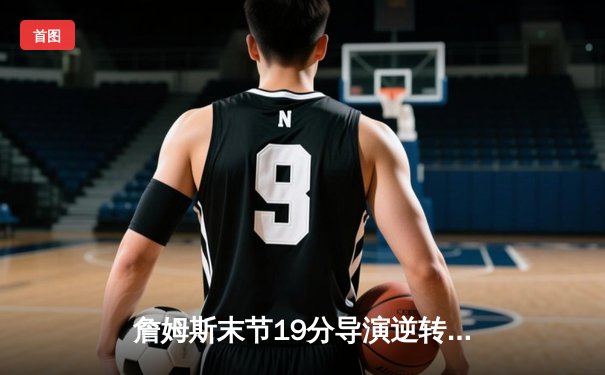 詹姆斯末节19分导演逆转 湖人加时险胜勇士晋级西决