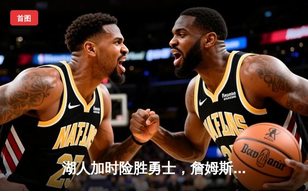 湖人加时险胜勇士，詹姆斯三双库里空砍46分，西部半决赛战至2-2平